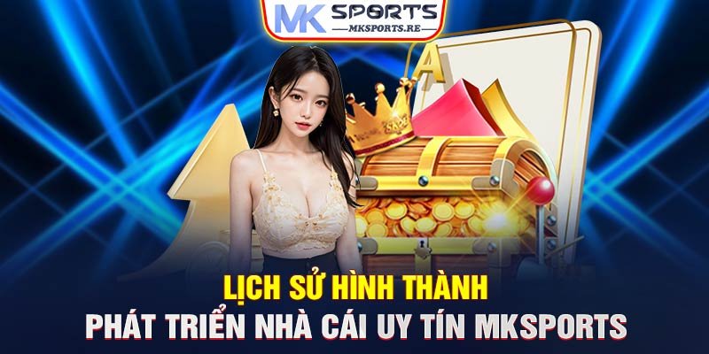 Lich-su-hinh-thanh-va-phat-trien-nha-cai-uy-tin-MKSports