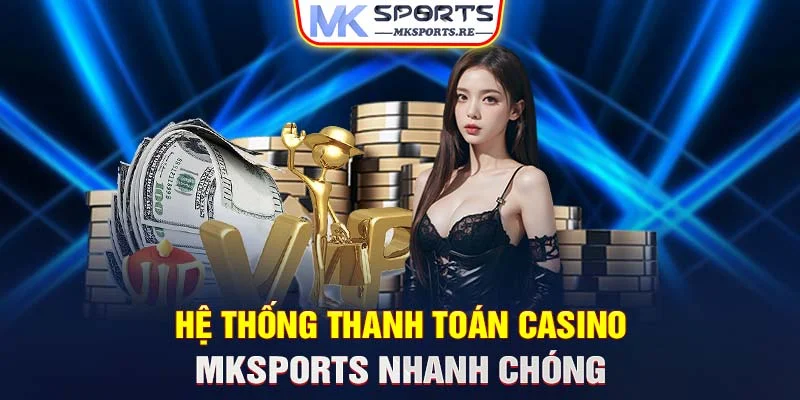 Hệ thống thanh toán casino MKSports nhanh chóng