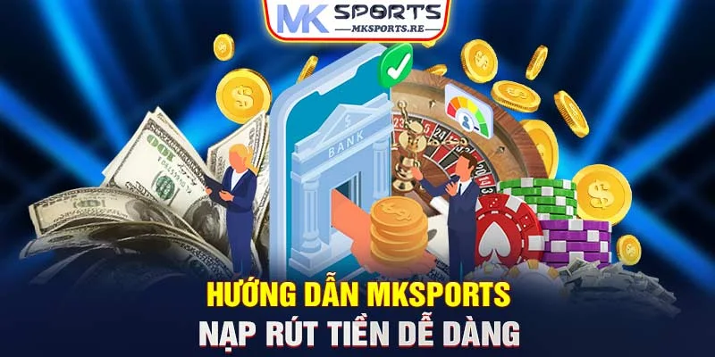 Hướng dẫn MKSports nạp rút tiền dễ dàng