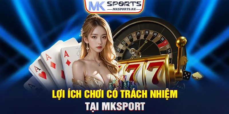 Lợi ích chơi có trách nhiệm tại MKSports