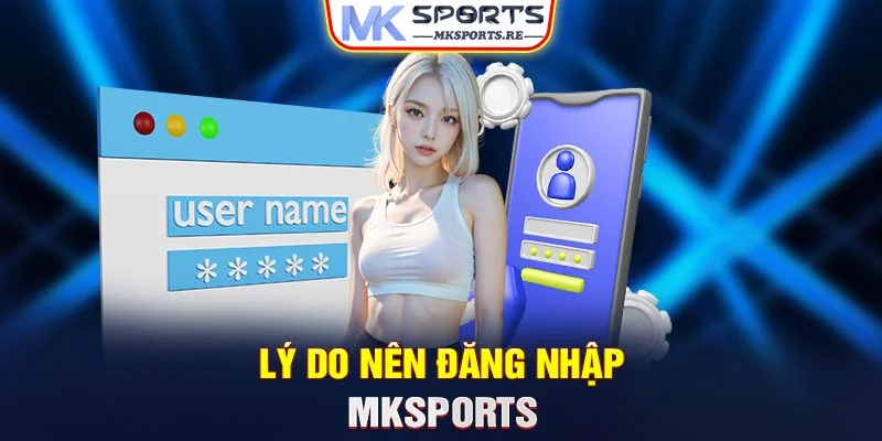 Lý do nên đăng nhập MKSports