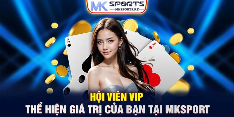 Hội viên VIP - Thể hiện giá trị của bạn tại MKsport